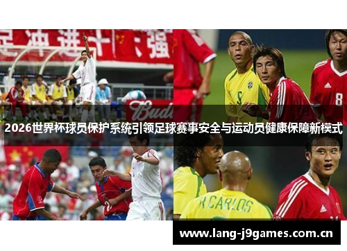2026世界杯球员保护系统引领足球赛事安全与运动员健康保障新模式