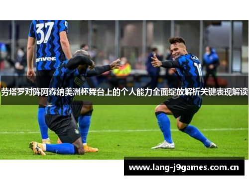 劳塔罗对阵阿森纳美洲杯舞台上的个人能力全面绽放解析关键表现解读