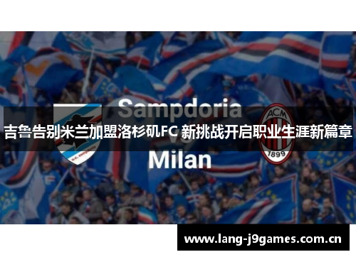 吉鲁告别米兰加盟洛杉矶FC 新挑战开启职业生涯新篇章
