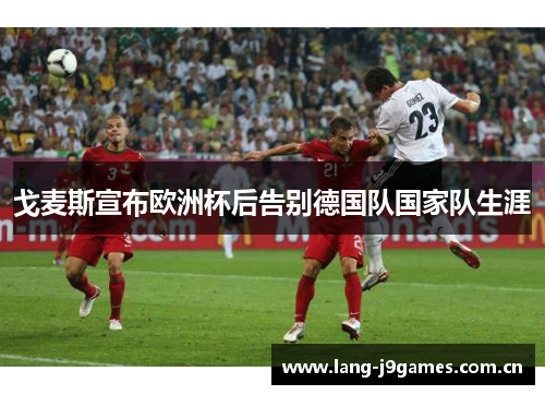 戈麦斯宣布欧洲杯后告别德国队国家队生涯